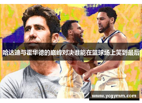 哈达迪与霍华德的巅峰对决谁能在篮球场上笑到最后