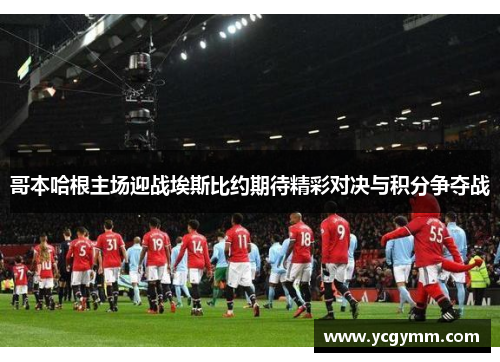 哥本哈根主场迎战埃斯比约期待精彩对决与积分争夺战