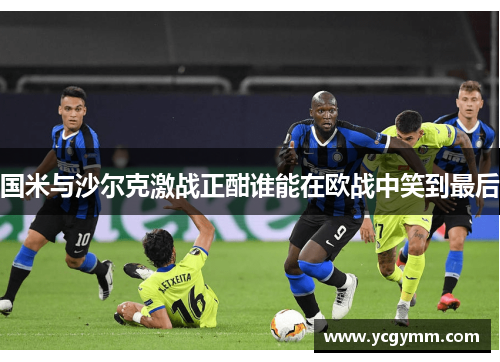 国米与沙尔克激战正酣谁能在欧战中笑到最后