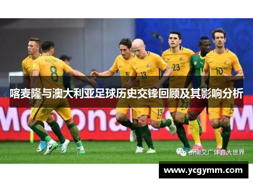 喀麦隆与澳大利亚足球历史交锋回顾及其影响分析