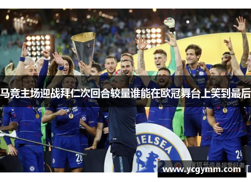 马竞主场迎战拜仁次回合较量谁能在欧冠舞台上笑到最后
