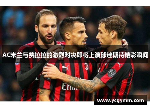AC米兰与费拉拉的激烈对决即将上演球迷期待精彩瞬间