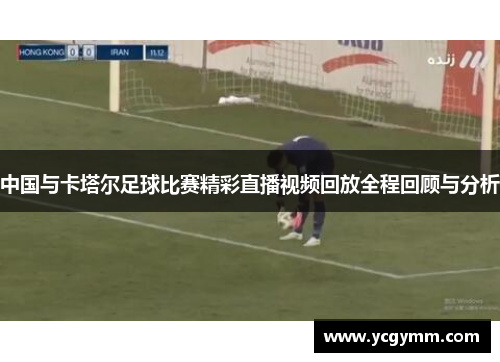 中国与卡塔尔足球比赛精彩直播视频回放全程回顾与分析