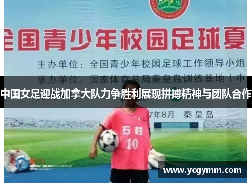 中国女足迎战加拿大队力争胜利展现拼搏精神与团队合作