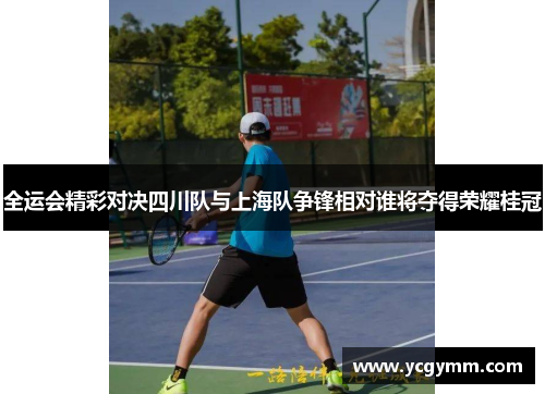 全运会精彩对决四川队与上海队争锋相对谁将夺得荣耀桂冠