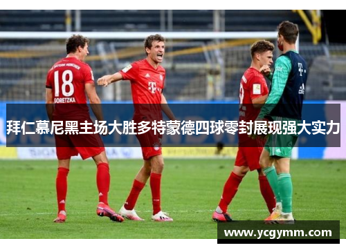 拜仁慕尼黑主场大胜多特蒙德四球零封展现强大实力