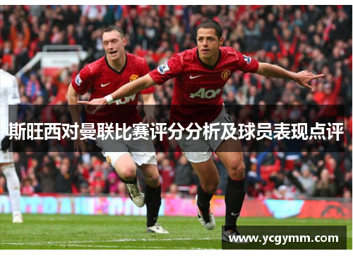 斯旺西对曼联比赛评分分析及球员表现点评