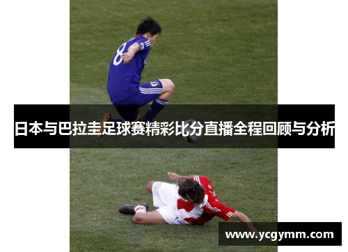 日本与巴拉圭足球赛精彩比分直播全程回顾与分析