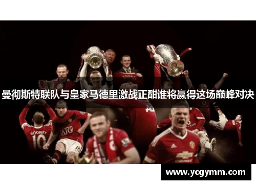 曼彻斯特联队与皇家马德里激战正酣谁将赢得这场巅峰对决
