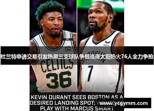 杜兰特申请交易引发热潮三支球队争相追逐太阳热火76人全力争抢